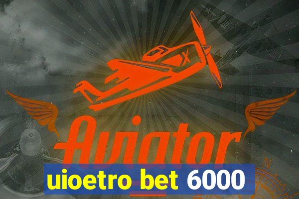uioetro bet 6000